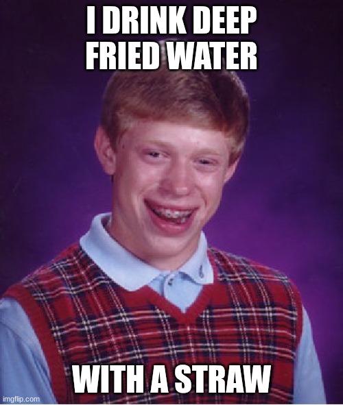 deep fried water | I DRINK DEEP FRIED WATER; WITH A STRAW | image tagged in memes,bad luck brian | made w/ Imgflip meme maker
