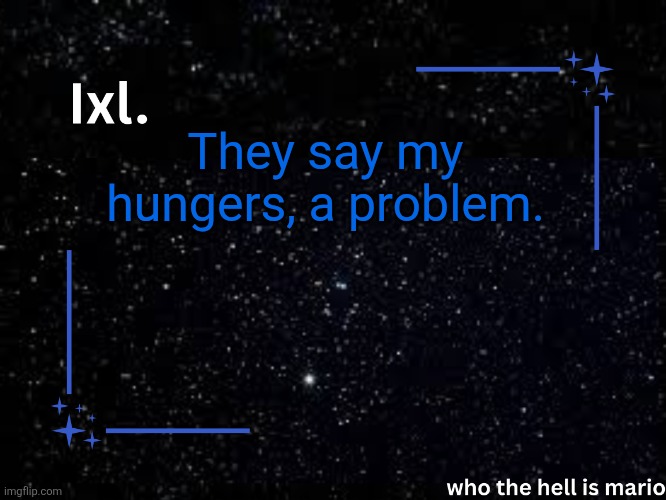 They tell me curb my appetite | They say my hungers, a problem. | image tagged in ixl temp | made w/ Imgflip meme maker