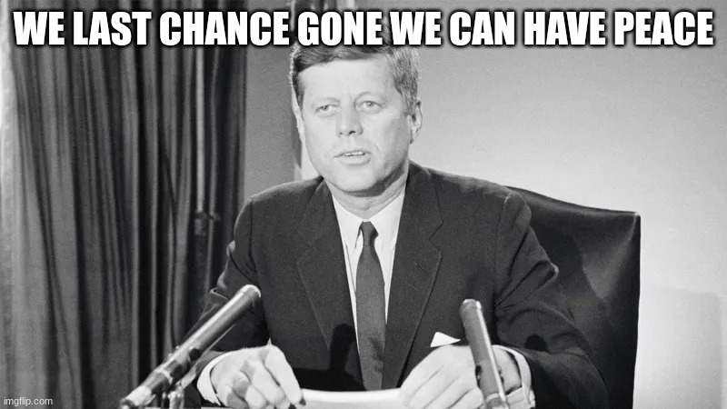i think you mean with | WE LAST CHANCE GONE WE CAN HAVE PEACE | image tagged in jfk | made w/ Imgflip meme maker