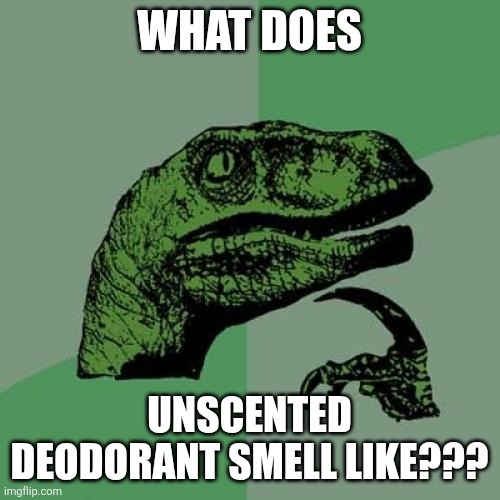 Unscented deodorant | WHAT DOES; UNSCENTED DEODORANT SMELL LIKE??? | image tagged in memes,philosoraptor,humor,funny,funny memes,jpfan102504 | made w/ Imgflip meme maker
