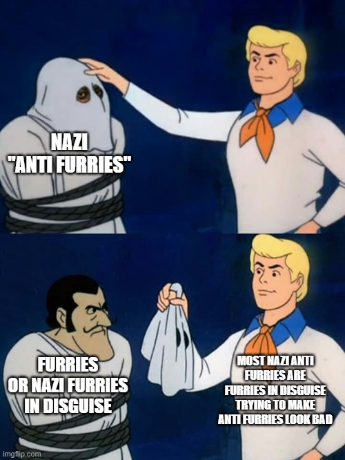 I'm not an anti furry but this is true | NAZI "ANTI FURRIES"; MOST NAZI ANTI FURRIES ARE FURRIES IN DISGUISE TRYING TO MAKE ANTI FURRIES LOOK BAD; FURRIES OR NAZI FURRIES IN DISGUISE | image tagged in scooby doo mask reveal,nazi,anti furry,disguise,scooby doo,cartoon | made w/ Imgflip meme maker