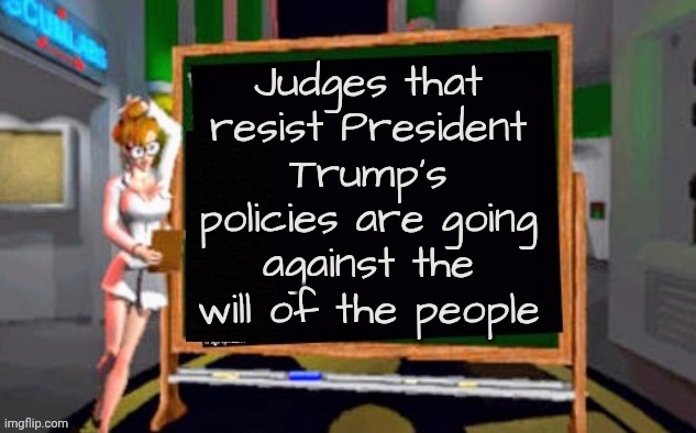 Doctor Betty Veronica | Judges that resist President Trump's policies are going against the will of the people | image tagged in doctor betty veronica | made w/ Imgflip meme maker