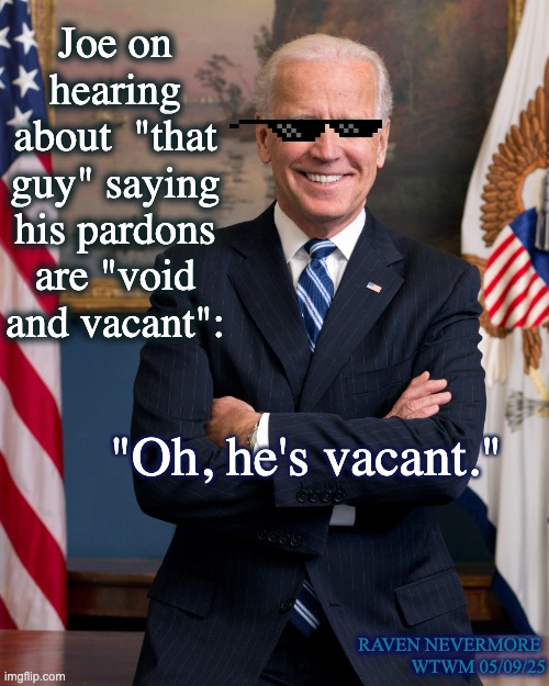 Joe Biden Trolls That Guy | Joe on hearing about  "that guy" saying his pardons are "void and vacant":; "Oh, he's vacant."; RAVEN NEVERMORE 
WTWM 05/09/25 | image tagged in joe biden birthday | made w/ Imgflip meme maker