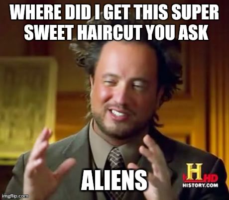 Ancient Aliens Meme | WHERE DID I GET THIS SUPER SWEET HAIRCUT YOU ASK ALIENS | image tagged in memes,ancient aliens | made w/ Imgflip meme maker
