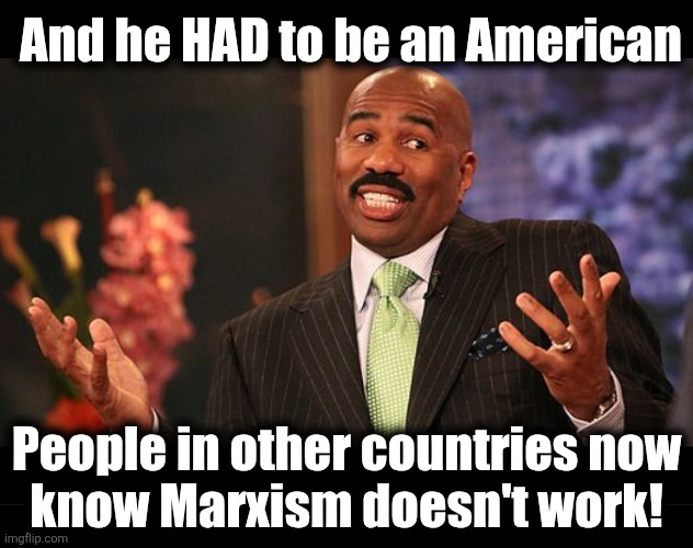 And he HAD to be an American People in other countries now
know Marxism doesn't work! | image tagged in shrug,blank black | made w/ Imgflip meme maker