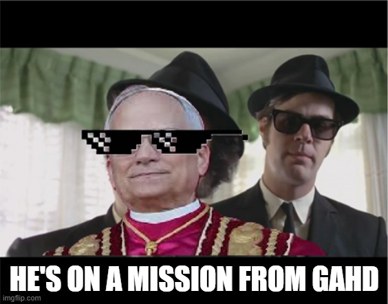 Da Pope | HE'S ON A MISSION FROM GAHD | image tagged in pope,blues brothers,chicago | made w/ Imgflip meme maker