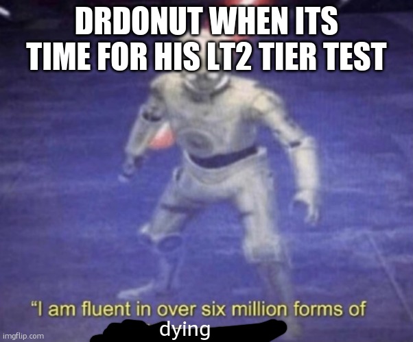 will he ever get lt2? | DRDONUT WHEN ITS TIME FOR HIS LT2 TIER TEST; dying | image tagged in i am fluent in over six million forms of kicking your ass | made w/ Imgflip meme maker