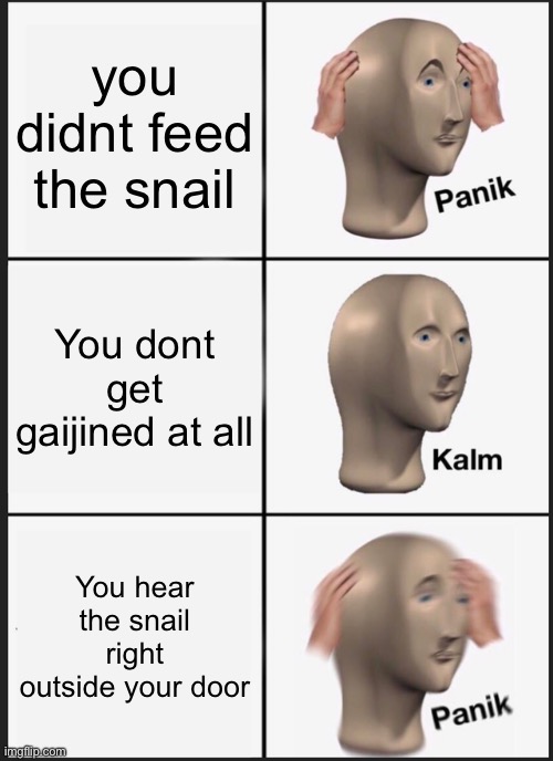 Well it was nice knowing y’all | you didnt feed the snail; You dont get gaijined at all; You hear the snail right outside your door | image tagged in memes,why are you reading this,stop reading the tags,just stop,there is nothing important about these tag,stop | made w/ Imgflip meme maker