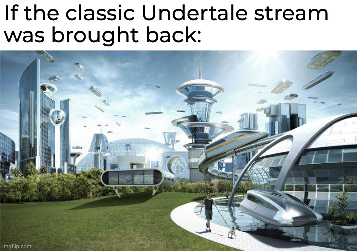 The future world if | If the classic Undertale stream
was brought back: | image tagged in the future world if | made w/ Imgflip meme maker