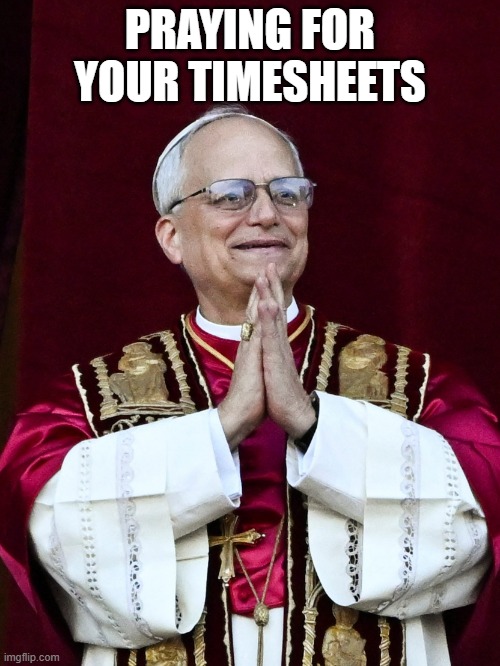 Pope Leo XIV | PRAYING FOR YOUR TIMESHEETS | image tagged in pope leo xiv | made w/ Imgflip meme maker