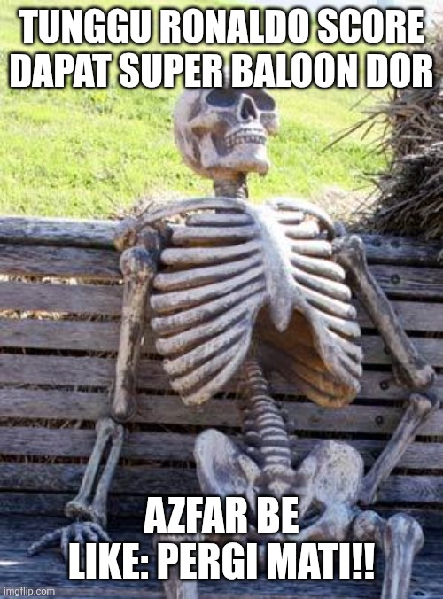 Waluwe | TUNGGU RONALDO SCORE
DAPAT SUPER BALOON DOR; AZFAR BE LIKE: PERGI MATI!! | image tagged in memes,waiting skeleton | made w/ Imgflip meme maker