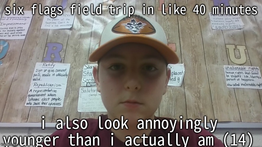 i wanna look older than I am, but with how long it took my dad, it'll be a while | six flags field trip in like 40 minutes; i also look annoyingly younger than i actually am (14) | made w/ Imgflip meme maker