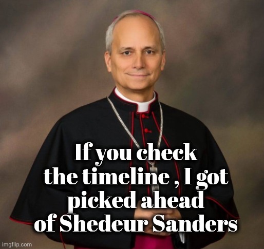"The NFL is Racist !" | If you check the timeline , I got
picked ahead of Shedeur Sanders | image tagged in bishop robert prevost,new pope,nfl draft,what happened,all is well,quarterback | made w/ Imgflip meme maker