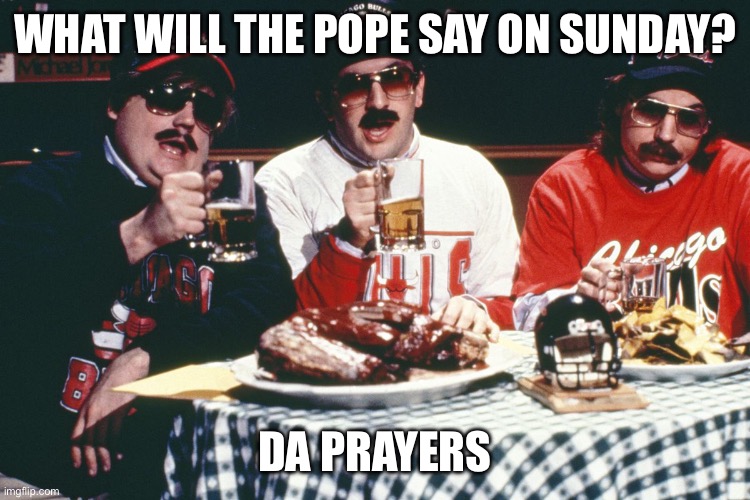 Da Pope | WHAT WILL THE POPE SAY ON SUNDAY? DA PRAYERS | image tagged in da pope | made w/ Imgflip meme maker