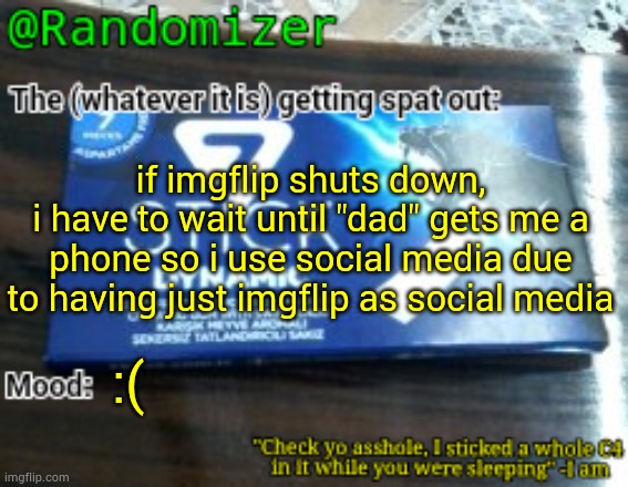 god why | if imgflip shuts down,
i have to wait until "dad" gets me a phone so i use social media due to having just imgflip as social media; :( | image tagged in randomizer's low quality 7 stick announcement temp | made w/ Imgflip meme maker