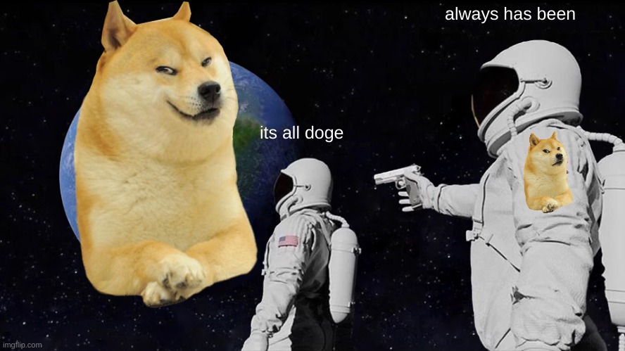Always Has Been | always has been; its all doge | image tagged in memes,always has been | made w/ Imgflip meme maker