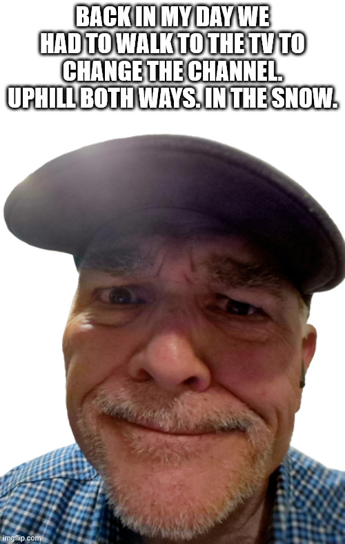 Change tv Channel | BACK IN MY DAY WE HAD TO WALK TO THE TV TO CHANGE THE CHANNEL. UPHILL BOTH WAYS. IN THE SNOW. | image tagged in durlearl | made w/ Imgflip meme maker