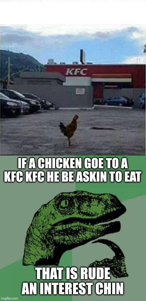 IF A CHICKEN GOE TO A KFC KFC HE BE ASKIN TO EAT; THAT IS RUDE AN INTEREST CHIN | image tagged in kfc chicken,memes,philosoraptor | made w/ Imgflip meme maker