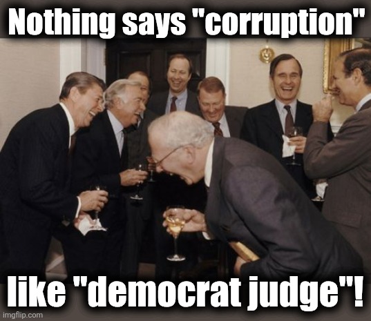 Laughing Men In Suits Meme | Nothing says "corruption" like "democrat judge"! | image tagged in memes,laughing men in suits | made w/ Imgflip meme maker