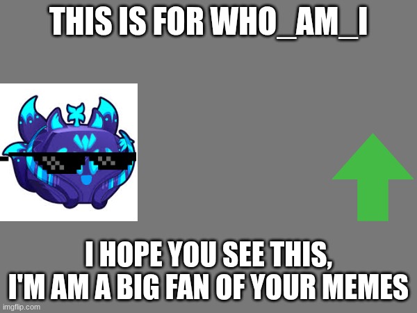 I hope who_am_i sees this... | THIS IS FOR WHO_AM_I; I HOPE YOU SEE THIS, I'M AM A BIG FAN OF YOUR MEMES | image tagged in hope,luck,i'm a grown man i am a big adult i can do this | made w/ Imgflip meme maker