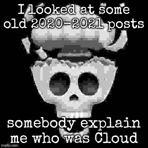 man i'm dead | I looked at some old 2020-2021 posts; somebody explain me who was Cloud | image tagged in man i'm dead,msmg | made w/ Imgflip meme maker