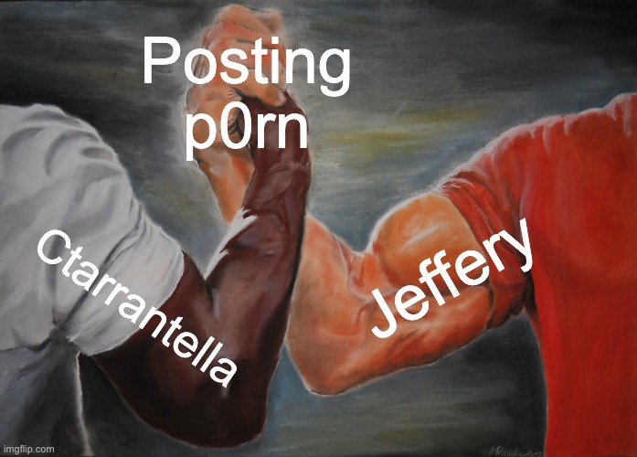 Epic Handshake | Posting p0rn; Jeffery; Ctarrantella | image tagged in memes,epic handshake | made w/ Imgflip meme maker