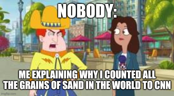 Why I counted all the grains of sand | NOBODY:; ME EXPLAINING WHY I COUNTED ALL THE GRAINS OF SAND IN THE WORLD TO CNN | image tagged in i'd rather mine coal than do math,jpfan102504,funny,funny memes,humor,memes | made w/ Imgflip meme maker