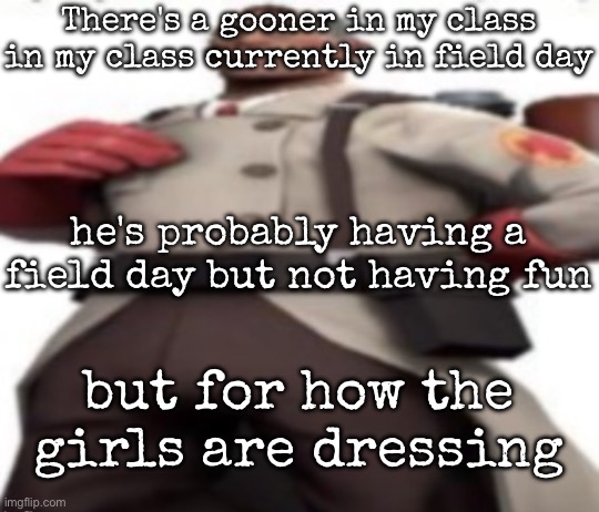 Ze medic | There's a gooner in my class in my class currently in field day; he's probably having a field day but not having fun; but for how the girls are dressing | image tagged in ze medic,msmg | made w/ Imgflip meme maker