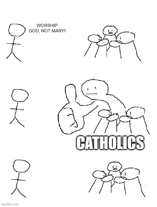 Worship God, not Mary | WORSHIP GOD, NOT MARY! CATHOLICS | image tagged in big thumb guy | made w/ Imgflip meme maker