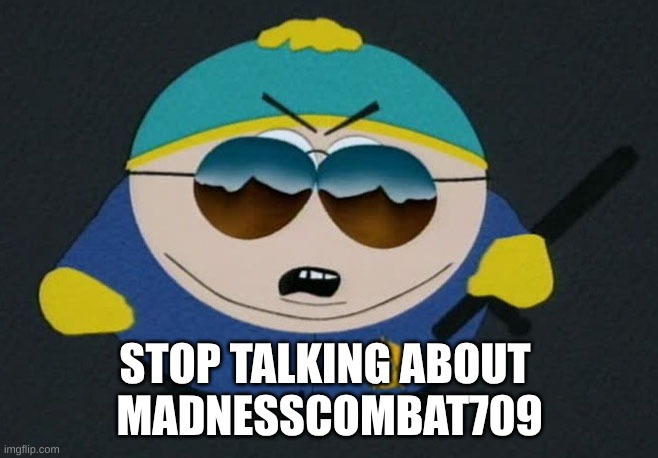 stop talking about madnesscombat709 | STOP TALKING ABOUT 
MADNESSCOMBAT709 | image tagged in respect my authority eric cartman south park | made w/ Imgflip meme maker