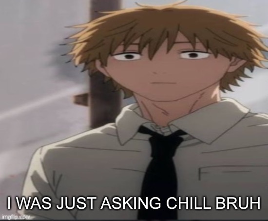Denji stare | I WAS JUST ASKING CHILL BRUH | image tagged in denji stare | made w/ Imgflip meme maker