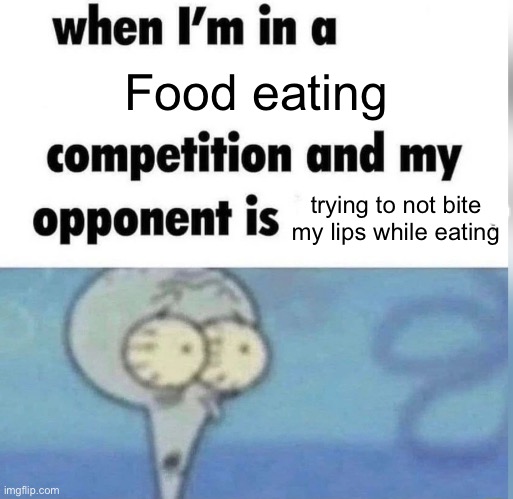 OOF | Food eating; trying to not bite my lips while eating | image tagged in squidward competition | made w/ Imgflip meme maker