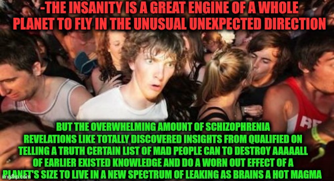 -Just keep an ignorance. | -THE INSANITY IS A GREAT ENGINE OF A WHOLE PLANET TO FLY IN THE UNUSUAL UNEXPECTED DIRECTION; BUT THE OVERWHELMING AMOUNT OF SCHIZOPHRENIA REVELATIONS LIKE TOTALLY DISCOVERED INSIGHTS FROM QUALIFIED ON TELLING A TRUTH CERTAIN LIST OF MAD PEOPLE CAN TO DESTROY AAAAALL OF EARLIER EXISTED KNOWLEDGE AND DO A WORN OUT EFFECT OF A PLANET'S SIZE TO LIVE IN A NEW SPECTRUM OF LEAKING AS BRAINS A HOT MAGMA | image tagged in memes,sudden clarity clarence,gollum schizophrenia,thomas the tank engine,planet of the apes,destroy | made w/ Imgflip meme maker