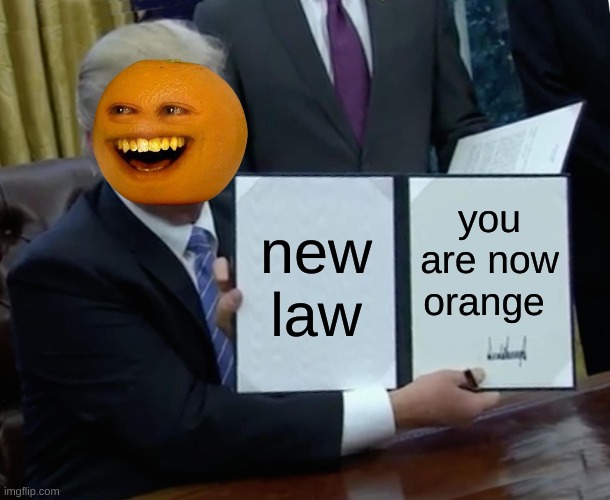 Trump Bill Signing | new law; you are now orange | image tagged in memes,trump bill signing | made w/ Imgflip meme maker