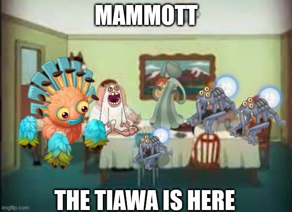 Could've done numbers made this couple days ago for fandom | MAMMOTT; THE TIAWA IS HERE | image tagged in peter the horse is here,my singing monsters,holy f i'm coming lois,moaning | made w/ Imgflip meme maker