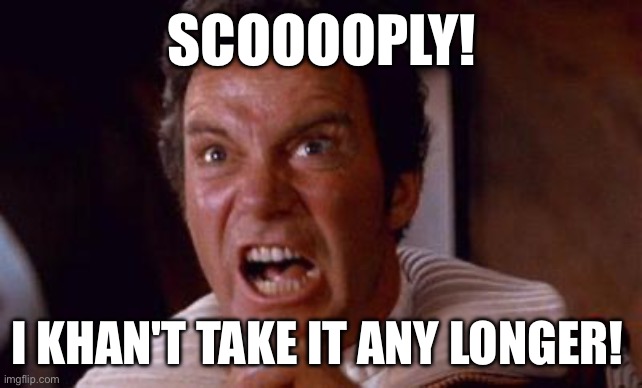 khan | SCOOOOPLY! I KHAN'T TAKE IT ANY LONGER! | image tagged in khan | made w/ Imgflip meme maker