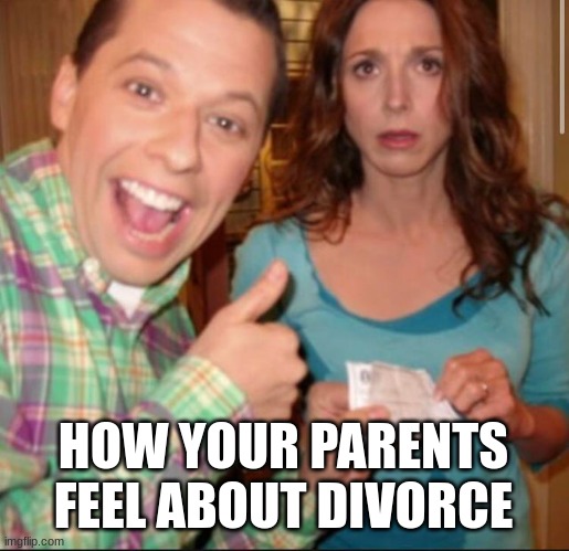 PayBack 2.5 Men | HOW YOUR PARENTS FEEL ABOUT DIVORCE | image tagged in payback 2 5 men | made w/ Imgflip meme maker