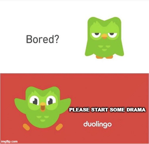 DUOLINGO BORED | PLEASE START SOME DRAMA | image tagged in duolingo bored | made w/ Imgflip meme maker