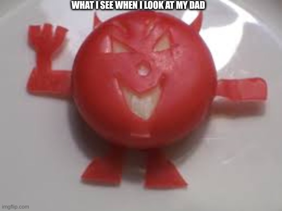 chez demon | WHAT I SEE WHEN I LOOK AT MY DAD | image tagged in chez demon | made w/ Imgflip meme maker