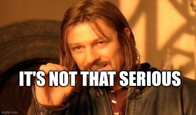One Does Not Simply | IT'S NOT THAT SERIOUS | image tagged in memes,one does not simply | made w/ Imgflip meme maker