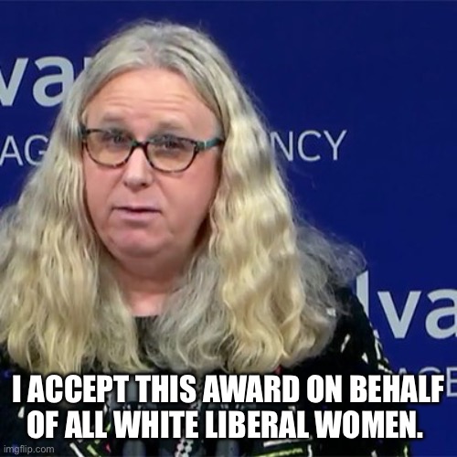 Rachel Levine | I ACCEPT THIS AWARD ON BEHALF OF ALL WHITE LIBERAL WOMEN. | image tagged in rachel levine | made w/ Imgflip meme maker
