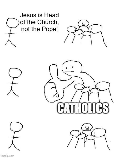 Jesus is Head of the Church | Jesus is Head of the Church, not the Pope! CATHOLICS | image tagged in big thumb guy | made w/ Imgflip meme maker