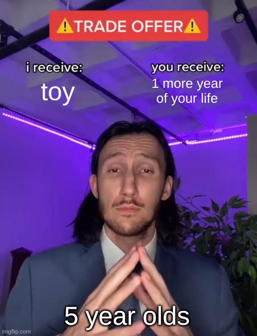 Trade Offer | toy; 1 more year of your life; 5 year olds | image tagged in trade offer | made w/ Imgflip meme maker