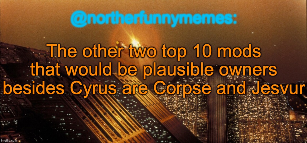 Mack, Zeta, and Shinobii are heavily disliked, Denji is inactive, Drizzy and Donald are already owners, and Nar arkuumed before | The other two top 10 mods that would be plausible owners besides Cyrus are Corpse and Jesvur | image tagged in northerfunnymemes announcement template | made w/ Imgflip meme maker