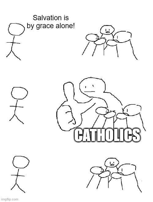 Salvation is by grace alone | Salvation is by grace alone! CATHOLICS | image tagged in big thumb guy | made w/ Imgflip meme maker