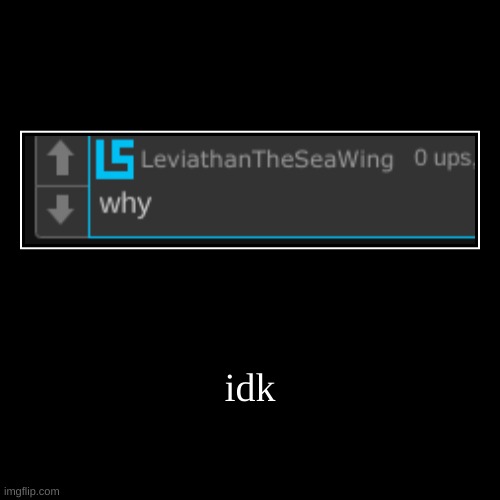 idk | | image tagged in funny,demotivationals | made w/ Imgflip demotivational maker
