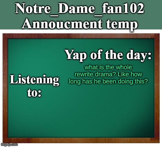 Notre_dame_fan102's Announcement temp | what is the whole rewrite drama? Like how long has he been doing this? | image tagged in notre_dame_fan102's announcement temp | made w/ Imgflip meme maker