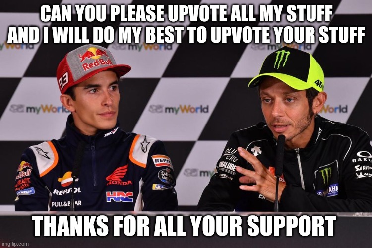 rossi | CAN YOU PLEASE UPVOTE ALL MY STUFF AND I WILL DO MY BEST TO UPVOTE YOUR STUFF; THANKS FOR ALL YOUR SUPPORT | image tagged in rossi | made w/ Imgflip meme maker