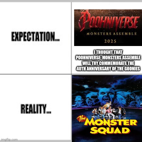 Expectation vs Reality | I THOUGHT THAT POOHNIVERSE: MONSTERS ASSEMBLE WILL TRY COMMEMORATE THE 40TH ANNIVERSARY OF THE GOONIES | image tagged in expectation vs reality,poohniverse,monster squad,prediction,goonies,error | made w/ Imgflip meme maker
