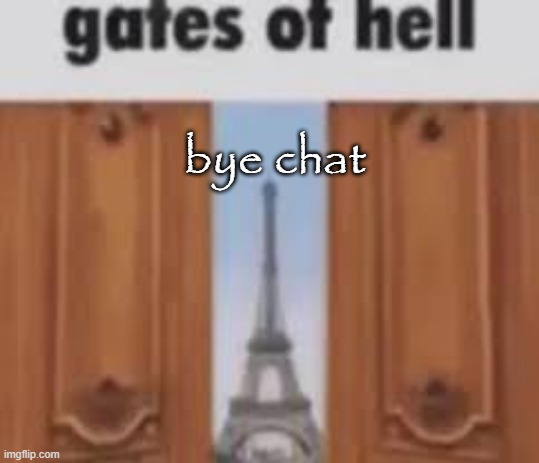 gates of hell | bye chat | image tagged in gates of hell | made w/ Imgflip meme maker